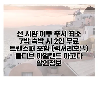 선 시얌 이루 푸시 최소 7박 숙박 시 2인 무료 트랜스퍼 포함 (럭셔리호텔) 몰디브 아일랜드 아고다 할인정보