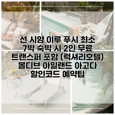 선 시얌 이루 푸시 최소 7박 숙박 시 2인 무료 트랜스퍼 포함 (럭셔리호텔) 몰디브 아일랜드 아고다 할인코드 예약팁