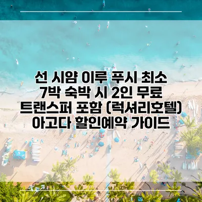 선 시얌 이루 푸시 최소 7박 숙박 시 2인 무료 트랜스퍼 포함 (럭셔리호텔) 아고다 할인예약 가이드