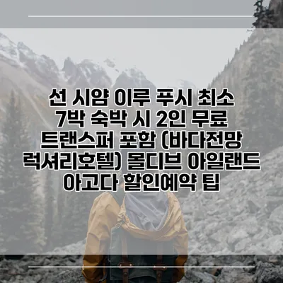 선 시얌 이루 푸시 최소 7박 숙박 시 2인 무료 트랜스퍼 포함 (바다전망 럭셔리호텔) 몰디브 아일랜드 아고다 할인예약 팁