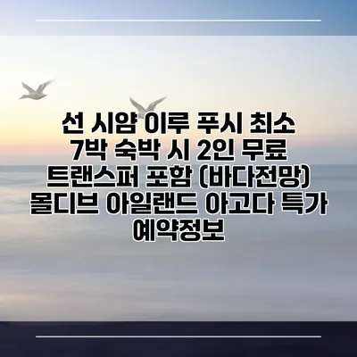 선 시얌 이루 푸시 최소 7박 숙박 시 2인 무료 트랜스퍼 포함 (바다전망) 몰디브 아일랜드 아고다 특가 예약정보