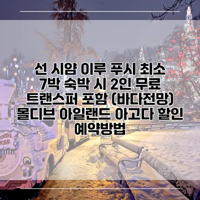 선 시얌 이루 푸시 최소 7박 숙박 시 2인 무료 트랜스퍼 포함 (바다전망) 몰디브 아일랜드 아고다 할인 예약방법