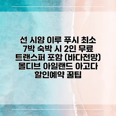 선 시얌 이루 푸시 최소 7박 숙박 시 2인 무료 트랜스퍼 포함 (바다전망) 몰디브 아일랜드 아고다 할인예약 꿀팁