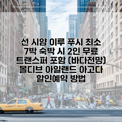선 시얌 이루 푸시 최소 7박 숙박 시 2인 무료 트랜스퍼 포함 (바다전망) 몰디브 아일랜드 아고다 할인예약 방법