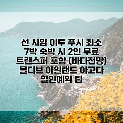 선 시얌 이루 푸시 최소 7박 숙박 시 2인 무료 트랜스퍼 포함 (바다전망) 몰디브 아일랜드 아고다 할인예약 팁