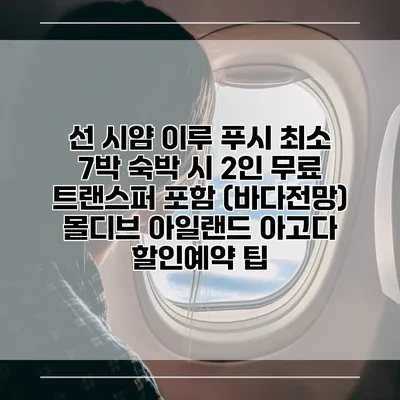 선 시얌 이루 푸시 최소 7박 숙박 시 2인 무료 트랜스퍼 포함 (바다전망) 몰디브 아일랜드 아고다 할인예약 팁