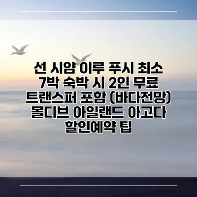 선 시얌 이루 푸시 최소 7박 숙박 시 2인 무료 트랜스퍼 포함 (바다전망) 몰디브 아일랜드 아고다 할인예약 팁