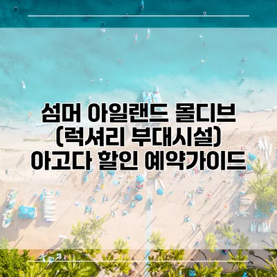 섬머 아일랜드 몰디브 (럭셔리 부대시설) 아고다 할인 예약가이드