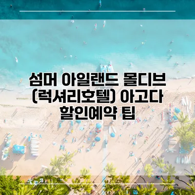 섬머 아일랜드 몰디브 (럭셔리호텔) 아고다 할인예약 팁