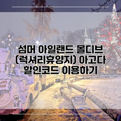 섬머 아일랜드 몰디브 (럭셔리휴양지) 아고다 할인코드 이용하기