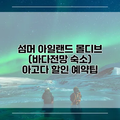 섬머 아일랜드 몰디브 (바다전망 숙소) 아고다 할인 예약팁