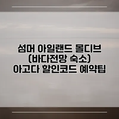 섬머 아일랜드 몰디브 (바다전망 숙소) 아고다 할인코드 예약팁