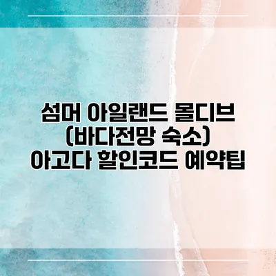 섬머 아일랜드 몰디브 (바다전망 숙소) 아고다 할인코드 예약팁