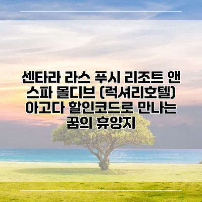 센타라 라스 푸시 리조트 앤 스파 몰디브 (럭셔리호텔) 아고다 할인코드로 만나는 꿈의 휴양지