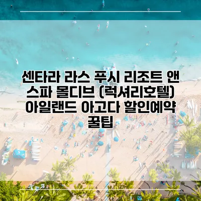 센타라 라스 푸시 리조트 앤 스파 몰디브 (럭셔리호텔) 아일랜드 아고다 할인예약 꿀팁