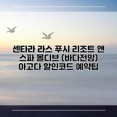 센타라 라스 푸시 리조트 앤 스파 몰디브 (바다전망) 아고다 할인코드 예약팁