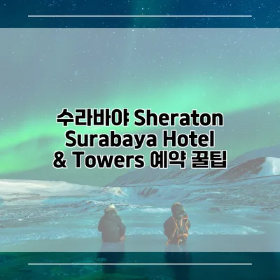 수라바야 Sheraton Surabaya Hotel & Towers 예약 꿀팁