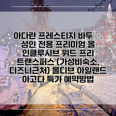 아다란 프레스티지 바두 – 성인 전용 프리미엄 올 인클루시브 위드 프리 트랜스퍼스 (가성비숙소, 디즈니근처) 몰디브 아일랜드 아고다 특가 예약방법