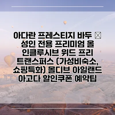 아다란 프레스티지 바두 – 성인 전용 프리미엄 올 인클루시브 위드 프리 트랜스퍼스 (가성비숙소, 쇼핑특화) 몰디브 아일랜드 아고다 할인쿠폰 예약팁