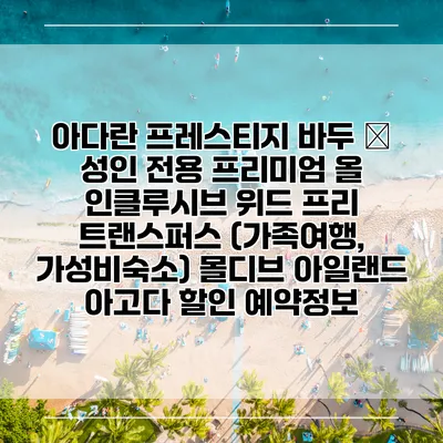 아다란 프레스티지 바두 – 성인 전용 프리미엄 올 인클루시브 위드 프리 트랜스퍼스 (가족여행, 가성비숙소) 몰디브 아일랜드 아고다 할인 예약정보