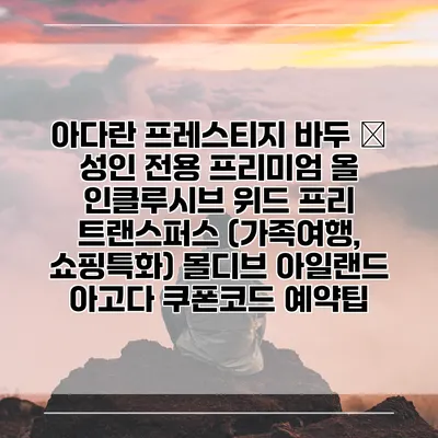 아다란 프레스티지 바두 – 성인 전용 프리미엄 올 인클루시브 위드 프리 트랜스퍼스 (가족여행, 쇼핑특화) 몰디브 아일랜드 아고다 쿠폰코드 예약팁