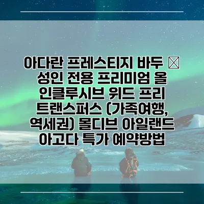 아다란 프레스티지 바두 – 성인 전용 프리미엄 올 인클루시브 위드 프리 트랜스퍼스 (가족여행, 역세권) 몰디브 아일랜드 아고다 특가 예약방법