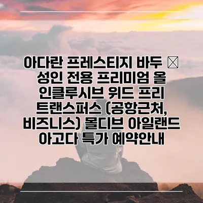 아다란 프레스티지 바두 – 성인 전용 프리미엄 올 인클루시브 위드 프리 트랜스퍼스 (공항근처, 비즈니스) 몰디브 아일랜드 아고다 특가 예약안내