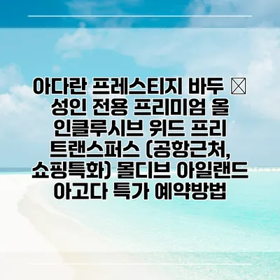 아다란 프레스티지 바두 – 성인 전용 프리미엄 올 인클루시브 위드 프리 트랜스퍼스 (공항근처, 쇼핑특화) 몰디브 아일랜드 아고다 특가 예약방법