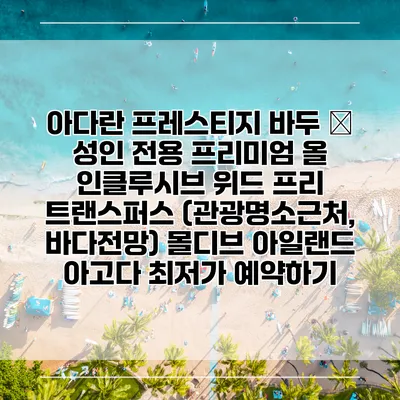 아다란 프레스티지 바두 – 성인 전용 프리미엄 올 인클루시브 위드 프리 트랜스퍼스 (관광명소근처, 바다전망) 몰디브 아일랜드 아고다 최저가 예약하기