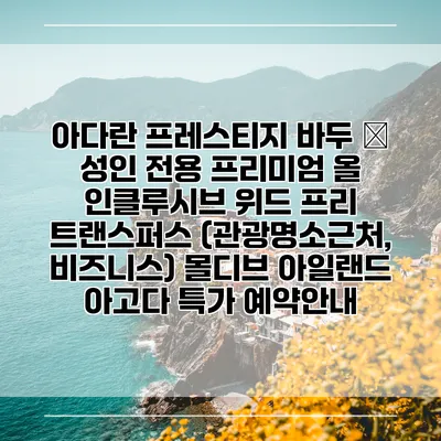 아다란 프레스티지 바두 – 성인 전용 프리미엄 올 인클루시브 위드 프리 트랜스퍼스 (관광명소근처, 비즈니스) 몰디브 아일랜드 아고다 특가 예약안내
