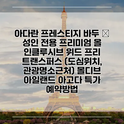 아다란 프레스티지 바두 – 성인 전용 프리미엄 올 인클루시브 위드 프리 트랜스퍼스 (도심위치, 관광명소근처) 몰디브 아일랜드 아고다 특가 예약방법