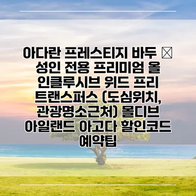 아다란 프레스티지 바두 – 성인 전용 프리미엄 올 인클루시브 위드 프리 트랜스퍼스 (도심위치, 관광명소근처) 몰디브 아일랜드 아고다 할인코드 예약팁
