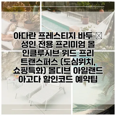아다란 프레스티지 바두 – 성인 전용 프리미엄 올 인클루시브 위드 프리 트랜스퍼스 (도심위치, 쇼핑특화) 몰디브 아일랜드 아고다 할인코드 예약팁