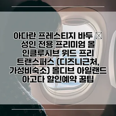 아다란 프레스티지 바두 – 성인 전용 프리미엄 올 인클루시브 위드 프리 트랜스퍼스 (디즈니근처, 가성비숙소) 몰디브 아일랜드 아고다 할인예약 꿀팁