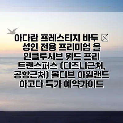아다란 프레스티지 바두 – 성인 전용 프리미엄 올 인클루시브 위드 프리 트랜스퍼스 (디즈니근처, 공항근처) 몰디브 아일랜드 아고다 특가 예약가이드