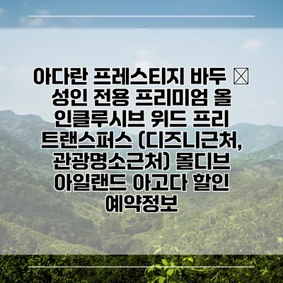 아다란 프레스티지 바두 – 성인 전용 프리미엄 올 인클루시브 위드 프리 트랜스퍼스 (디즈니근처, 관광명소근처) 몰디브 아일랜드 아고다 할인 예약정보