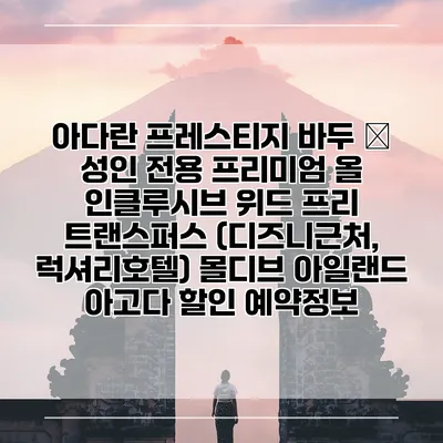 아다란 프레스티지 바두 – 성인 전용 프리미엄 올 인클루시브 위드 프리 트랜스퍼스 (디즈니근처, 럭셔리호텔) 몰디브 아일랜드 아고다 할인 예약정보