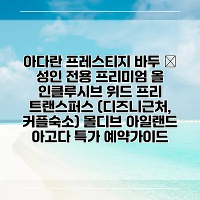 아다란 프레스티지 바두 – 성인 전용 프리미엄 올 인클루시브 위드 프리 트랜스퍼스 (디즈니근처, 커플숙소) 몰디브 아일랜드 아고다 특가 예약가이드