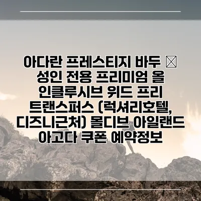 아다란 프레스티지 바두 – 성인 전용 프리미엄 올 인클루시브 위드 프리 트랜스퍼스 (럭셔리호텔, 디즈니근처) 몰디브 아일랜드 아고다 쿠폰 예약정보