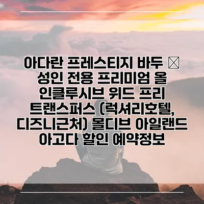 아다란 프레스티지 바두 – 성인 전용 프리미엄 올 인클루시브 위드 프리 트랜스퍼스 (럭셔리호텔, 디즈니근처) 몰디브 아일랜드 아고다 할인 예약정보