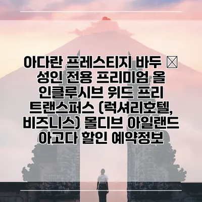 아다란 프레스티지 바두 – 성인 전용 프리미엄 올 인클루시브 위드 프리 트랜스퍼스 (럭셔리호텔, 비즈니스) 몰디브 아일랜드 아고다 할인 예약정보
