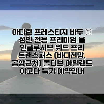아다란 프레스티지 바두 – 성인 전용 프리미엄 올 인클루시브 위드 프리 트랜스퍼스 (바다전망, 공항근처) 몰디브 아일랜드 아고다 특가 예약안내