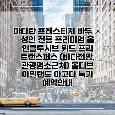 아다란 프레스티지 바두 – 성인 전용 프리미엄 올 인클루시브 위드 프리 트랜스퍼스 (바다전망, 관광명소근처) 몰디브 아일랜드 아고다 특가 예약안내