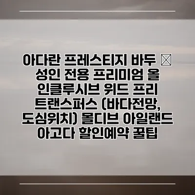 아다란 프레스티지 바두 – 성인 전용 프리미엄 올 인클루시브 위드 프리 트랜스퍼스 (바다전망, 도심위치) 몰디브 아일랜드 아고다 할인예약 꿀팁