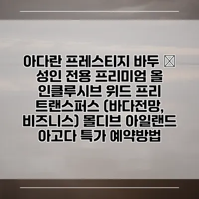 아다란 프레스티지 바두 – 성인 전용 프리미엄 올 인클루시브 위드 프리 트랜스퍼스 (바다전망, 비즈니스) 몰디브 아일랜드 아고다 특가 예약방법