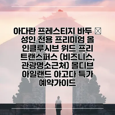 아다란 프레스티지 바두 – 성인 전용 프리미엄 올 인클루시브 위드 프리 트랜스퍼스 (비즈니스, 관광명소근처) 몰디브 아일랜드 아고다 특가 예약가이드