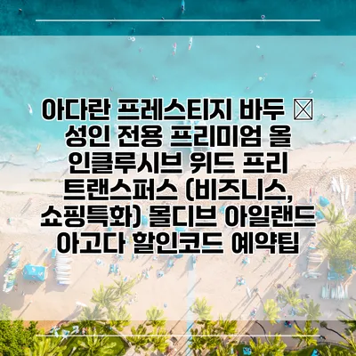 아다란 프레스티지 바두 – 성인 전용 프리미엄 올 인클루시브 위드 프리 트랜스퍼스 (비즈니스, 쇼핑특화) 몰디브 아일랜드 아고다 할인코드 예약팁