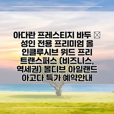 아다란 프레스티지 바두 – 성인 전용 프리미엄 올 인클루시브 위드 프리 트랜스퍼스 (비즈니스, 역세권) 몰디브 아일랜드 아고다 특가 예약안내