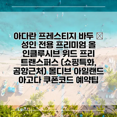 아다란 프레스티지 바두 – 성인 전용 프리미엄 올 인클루시브 위드 프리 트랜스퍼스 (쇼핑특화, 공항근처) 몰디브 아일랜드 아고다 쿠폰코드 예약팁