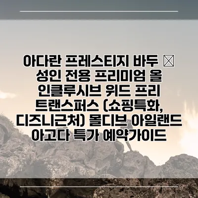 아다란 프레스티지 바두 – 성인 전용 프리미엄 올 인클루시브 위드 프리 트랜스퍼스 (쇼핑특화, 디즈니근처) 몰디브 아일랜드 아고다 특가 예약가이드